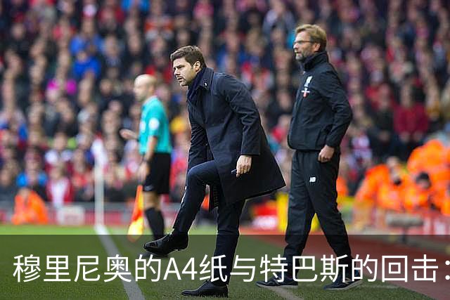 穆里尼奥的A4纸与特巴斯的回击：皇马与西甲主席的口水战
